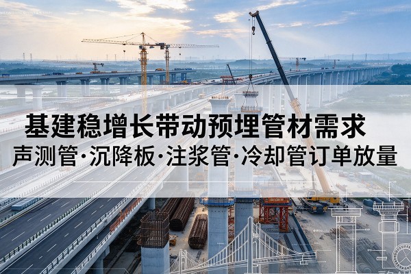 卧龙基建稳增长带动预埋监测管材需求，声测管、沉降板、注浆管订单持续放量