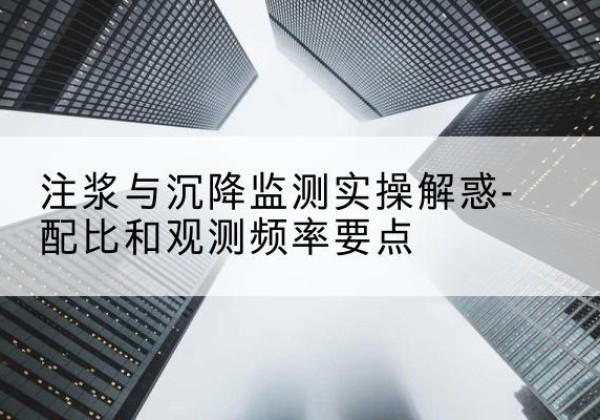 卧龙水泥浆配比不当会不会造成注浆管堵管？-注浆与沉降监测实操解惑-配比和观测频率要点